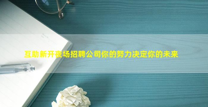 互助新开夜场招聘公司你的努力决定你的未来