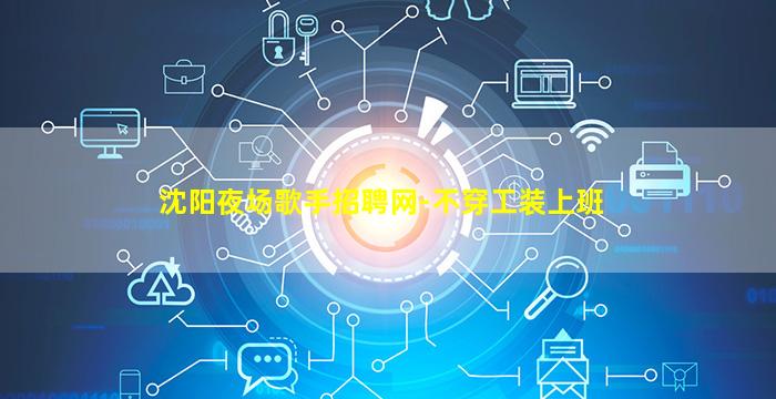 沈阳夜场歌手招聘网-不穿工装上班